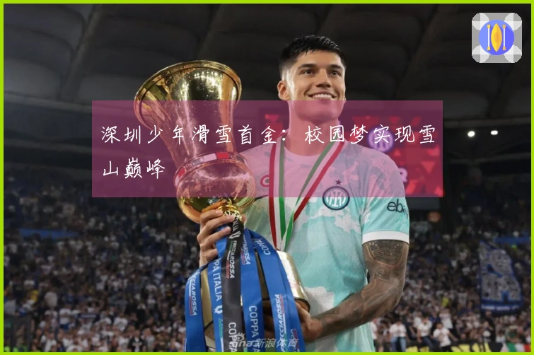 深圳少年滑雪首金：校园梦实现雪山巅峰