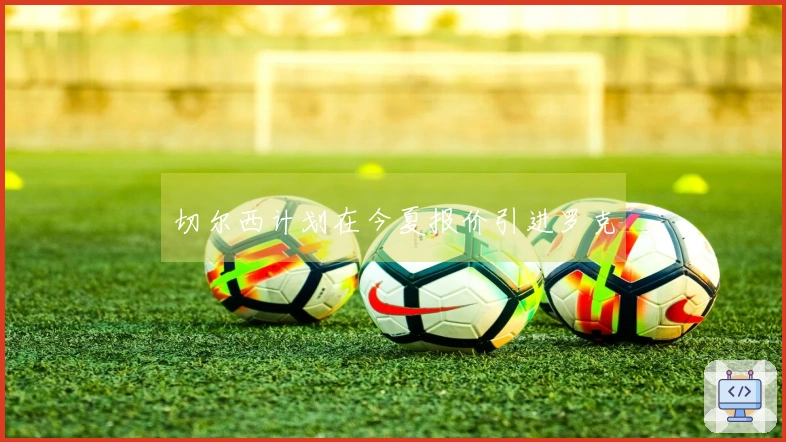 切尔西计划在今夏报价引进罗克
