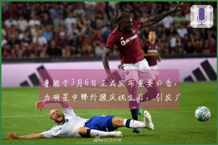 鲁能于3月6日正式发布重要公告，为明星中锋外援庆祝生日，引发广泛讨论