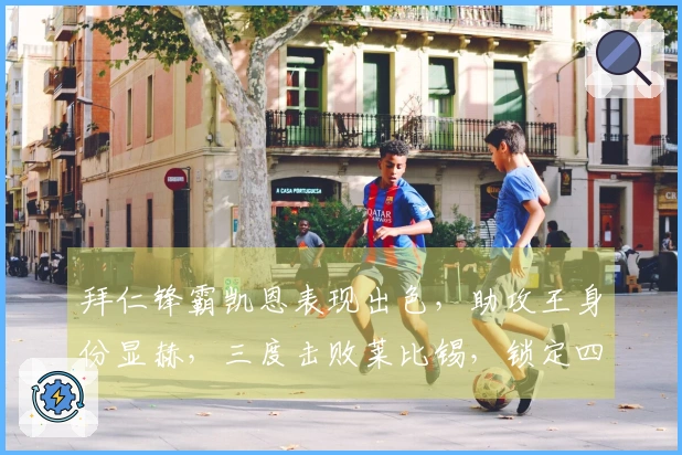 拜仁锋霸凯恩表现出色，助攻王身份显赫，三度击败莱比锡，锁定四冠荣耀