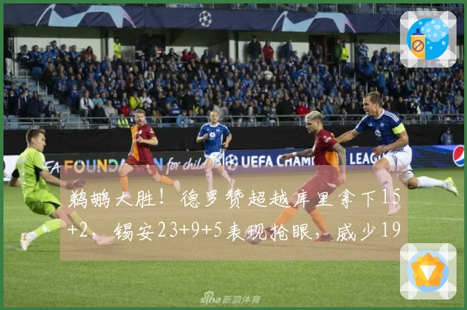 鹈鹕大胜！德罗赞超越库里拿下15+2，锡安23+9+5表现抢眼，威少19+10激情庆祝