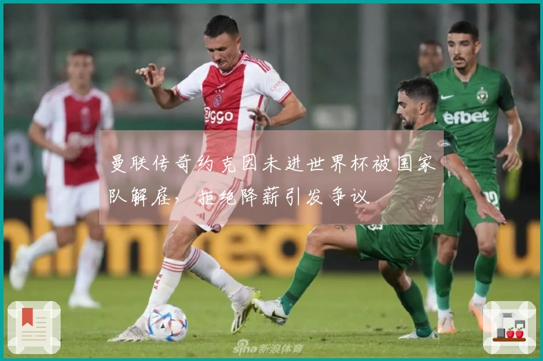 曼联传奇约克因未进世界杯被国家队解雇，拒绝降薪引发争议
