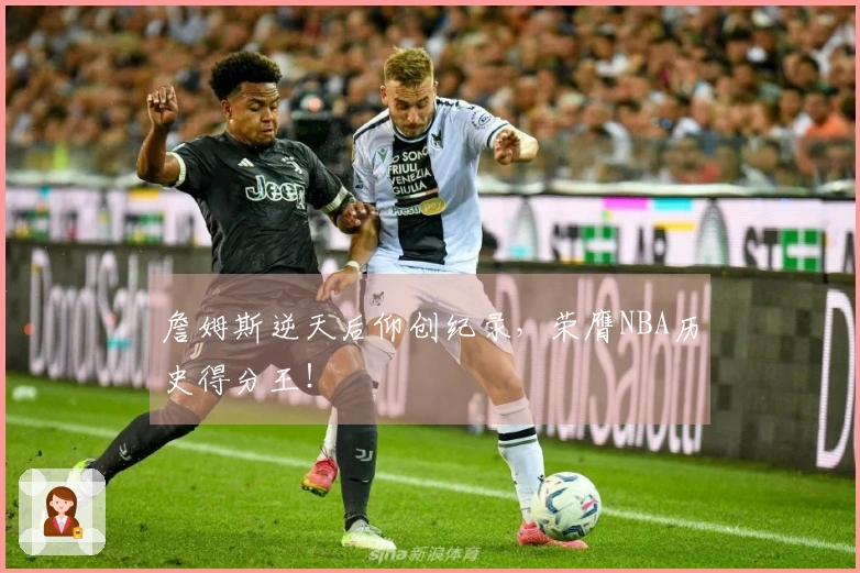 詹姆斯逆天后仰创纪录，荣膺NBA历史得分王！