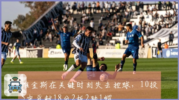 维金斯在关键时刻失去控球，10投5中贡献18分2板2助1帽