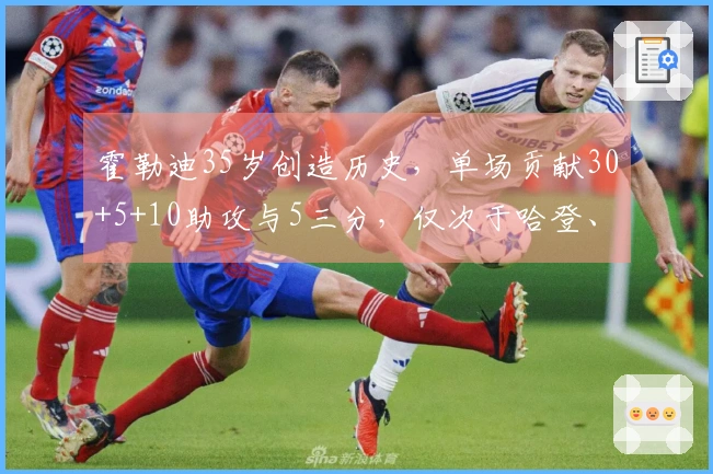 霍勒迪35岁创造历史，单场贡献30+5+10助攻与5三分，仅次于哈登、詹姆斯与库里