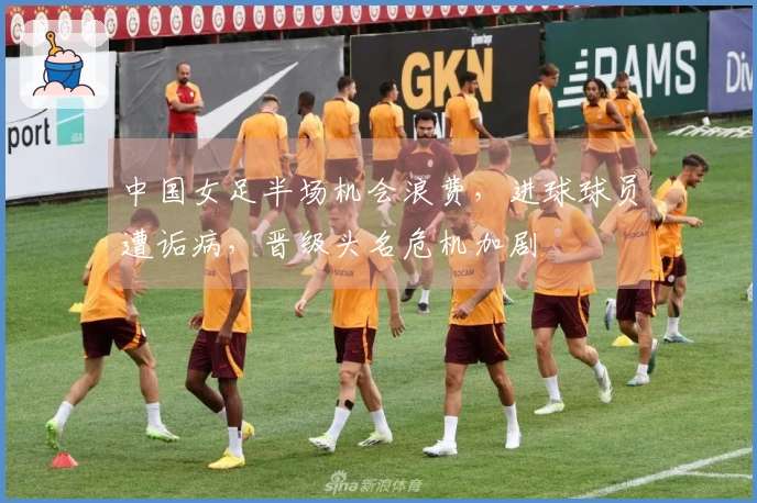 中国女足半场机会浪费，进球球员遭诟病，晋级头名危机加剧