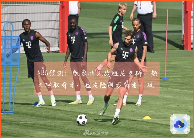 NBA预测：凯尔特人战胜尼克斯，热火轻取奇才，猛龙险胜步行者，狼队战胜快船
