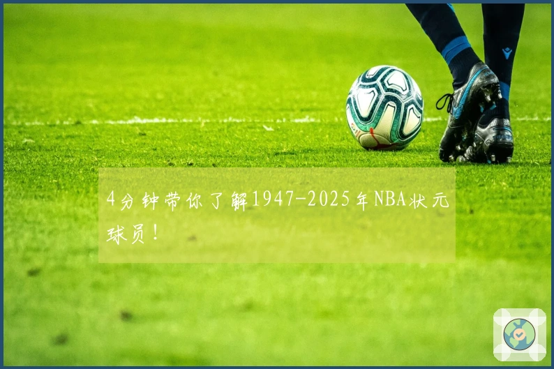 4分钟带你了解1947-2025年NBA状元球员！